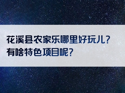 花溪县农家乐哪里好玩儿？有啥特色项目呢？