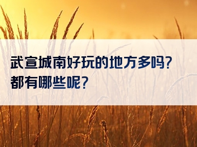 武宣城南好玩的地方多吗？都有哪些呢？