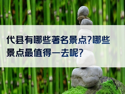 代县有哪些著名景点？哪些景点最值得一去呢？