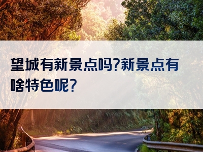 望城有新景点吗？新景点有啥特色呢？