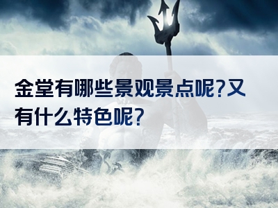 金堂有哪些景观景点呢?又有什么特色呢?
