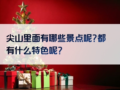 尖山里面有哪些景点呢？都有什么特色呢？