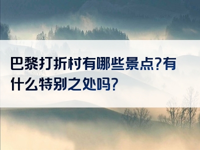 巴黎打折村有哪些景点？有什么特别之处吗？