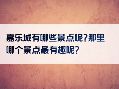 嘉乐城有哪些景点呢？那里哪个景点最有趣呢？