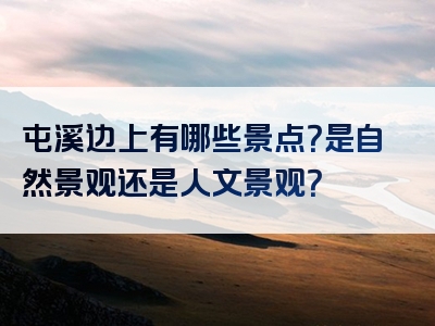 屯溪边上有哪些景点？是自然景观还是人文景观？