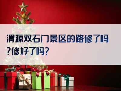 渭源双石门景区的路修了吗？修好了吗？