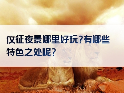仪征夜景哪里好玩？有哪些特色之处呢？