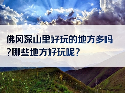 佛冈深山里好玩的地方多吗？哪些地方好玩呢？