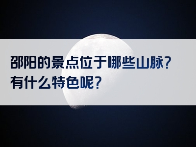 邵阳的景点位于哪些山脉？有什么特色呢？