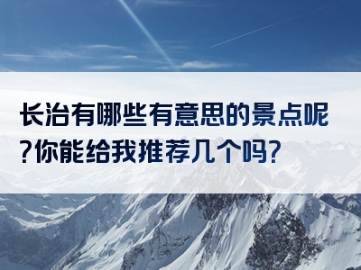 长治有哪些有意思的景点呢？你能给我推荐几个吗？