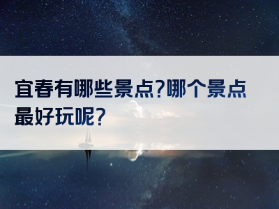宜春有哪些景点？哪个景点最好玩呢？