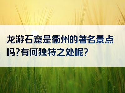 龙游石窟是衢州的著名景点吗？有何独特之处呢？