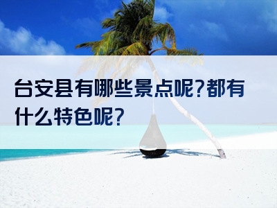台安县有哪些景点呢？都有什么特色呢？