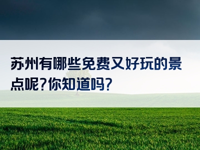 苏州有哪些免费又好玩的景点呢？你知道吗？