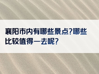 襄阳市内有哪些景点？哪些比较值得一去呢？