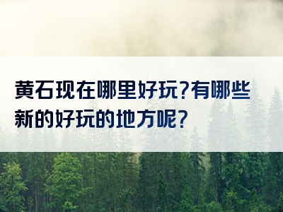 黄石现在哪里好玩？有哪些新的好玩的地方呢？