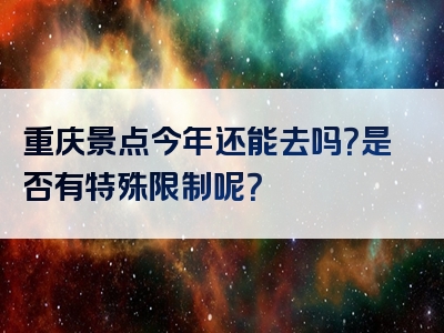 重庆景点今年还能去吗？是否有特殊限制呢？