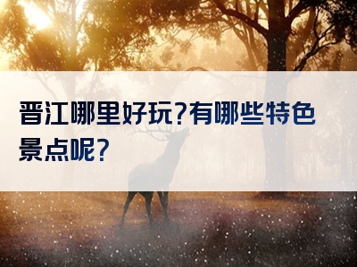 晋江哪里好玩？有哪些特色景点呢？