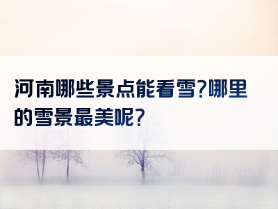 河南哪些景点能看雪？哪里的雪景最美呢？