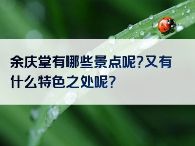 余庆堂有哪些景点呢？又有什么特色之处呢？