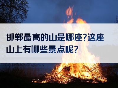 邯郸最高的山是哪座？这座山上有哪些景点呢？