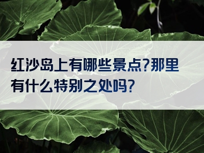 红沙岛上有哪些景点？那里有什么特别之处吗？