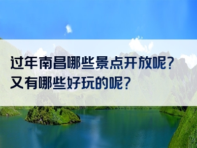 过年南昌哪些景点开放呢？又有哪些好玩的呢？