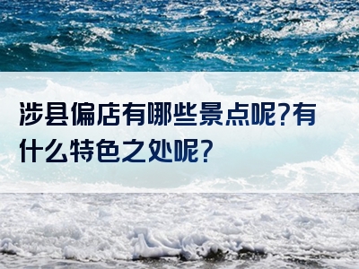 涉县偏店有哪些景点呢？有什么特色之处呢？