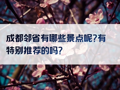 成都邻省有哪些景点呢？有特别推荐的吗？