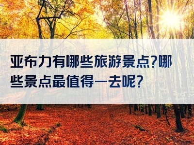 亚布力有哪些旅游景点？哪些景点最值得一去呢？