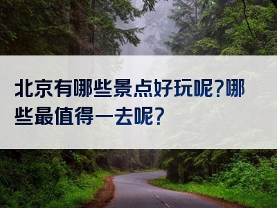 北京有哪些景点好玩呢？哪些最值得一去呢？