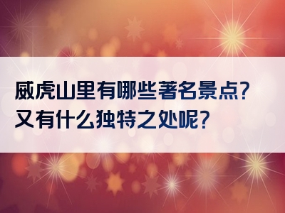 威虎山里有哪些著名景点？又有什么独特之处呢？
