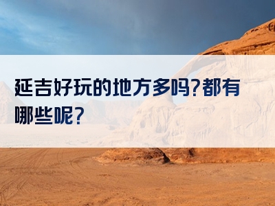 延吉好玩的地方多吗？都有哪些呢？
