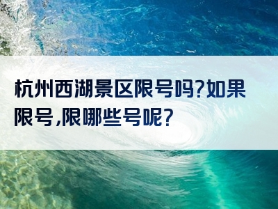 杭州西湖景区限号吗？如果限号，限哪些号呢？