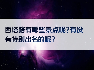 西塔路有哪些景点呢？有没有特别出名的呢？