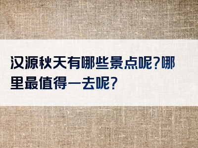 汉源秋天有哪些景点呢？哪里最值得一去呢？