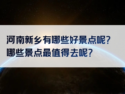 河南新乡有哪些好景点呢？哪些景点最值得去呢？