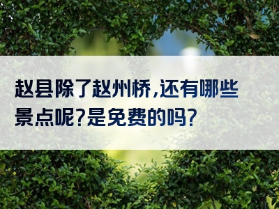 赵县除了赵州桥，还有哪些景点呢？是免费的吗？