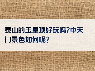泰山的玉皇顶好玩吗？中天门景色如何呢？