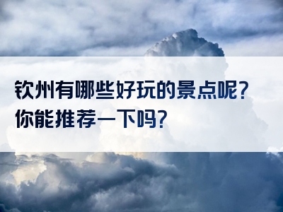 钦州有哪些好玩的景点呢？你能推荐一下吗？