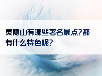 灵隐山有哪些著名景点？都有什么特色呢？