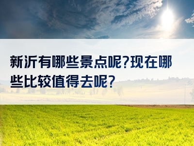 新沂有哪些景点呢？现在哪些比较值得去呢？