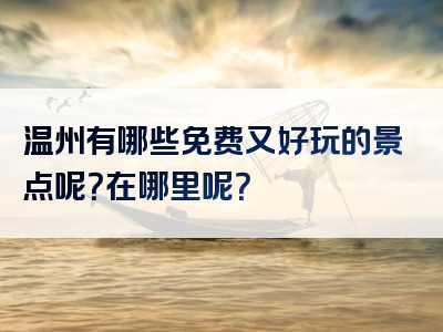 温州有哪些免费又好玩的景点呢？在哪里呢？