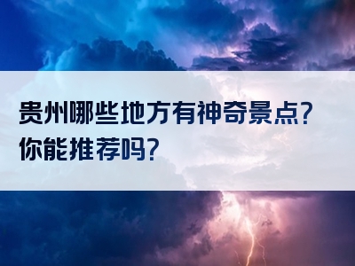 贵州哪些地方有神奇景点？你能推荐吗？