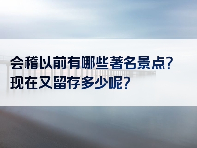 会稽以前有哪些著名景点？现在又留存多少呢？