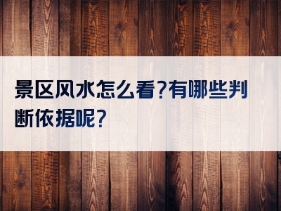 景区风水怎么看？有哪些判断依据呢？