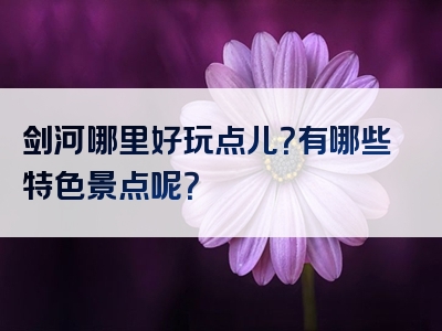 剑河哪里好玩点儿？有哪些特色景点呢？