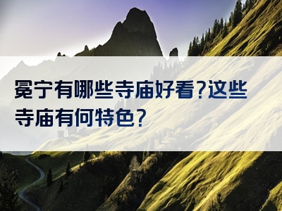 冕宁有哪些寺庙好看？这些寺庙有何特色？