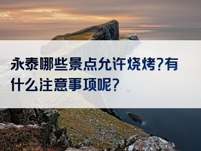 永泰哪些景点允许烧烤？有什么注意事项呢？
