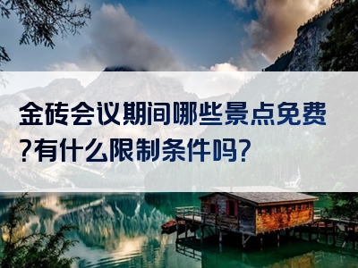 金砖会议期间哪些景点免费？有什么限制条件吗？